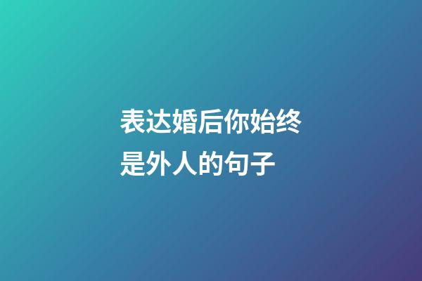 表达婚后你始终是外人的句子