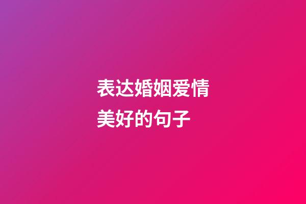 表达婚姻爱情美好的句子