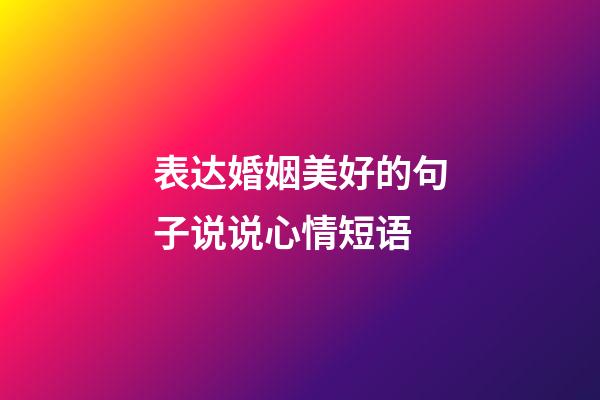 表达婚姻美好的句子说说心情短语