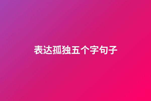 表达孤独五个字句子