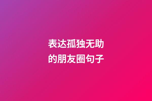 表达孤独无助的朋友圈句子