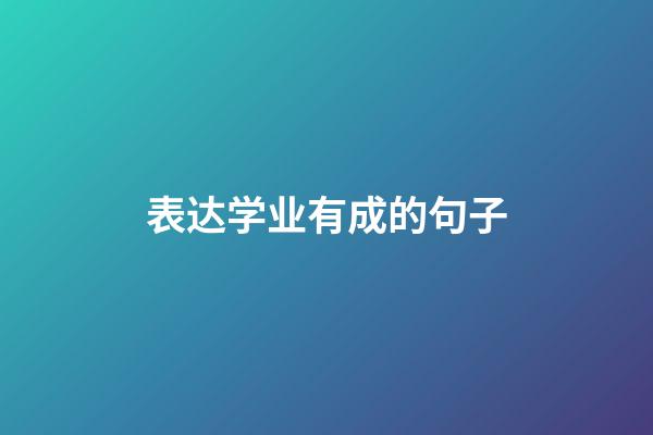 表达学业有成的句子