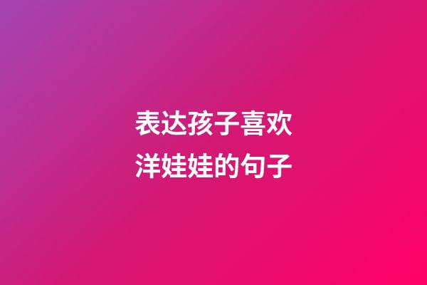 表达孩子喜欢洋娃娃的句子