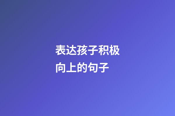 表达孩子积极向上的句子