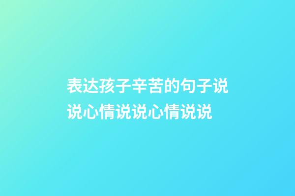 表达孩子辛苦的句子说说心情说说心情说说