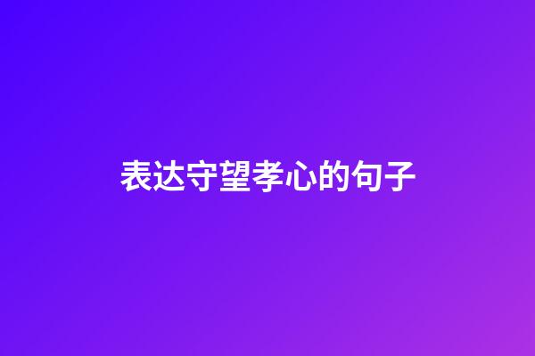 表达守望孝心的句子