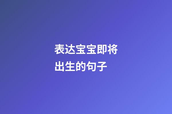 表达宝宝即将出生的句子