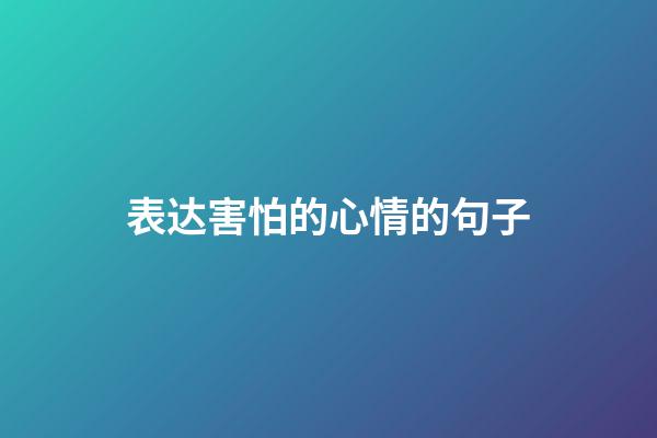 表达害怕的心情的句子