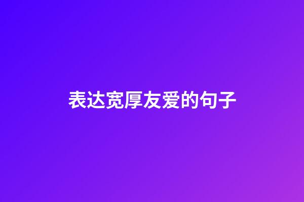 表达宽厚友爱的句子