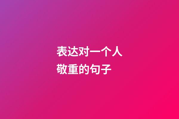 表达对一个人敬重的句子