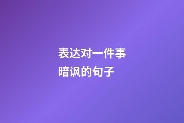 表达对一件事暗讽的句子