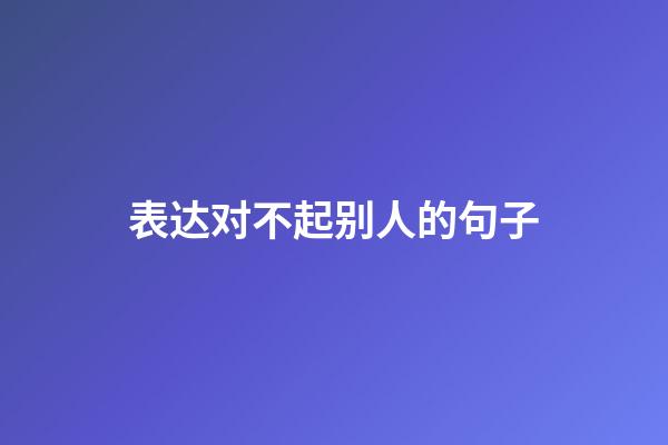 表达对不起别人的句子