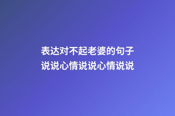 表达对不起老婆的句子说说心情说说心情说说