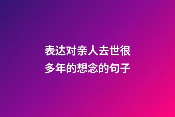 表达对亲人去世很多年的想念的句子