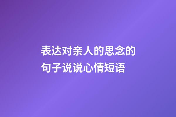 表达对亲人的思念的句子说说心情短语