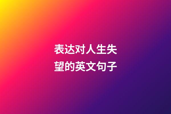 表达对人生失望的英文句子