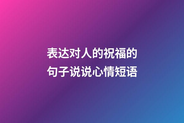 表达对人的祝福的句子说说心情短语