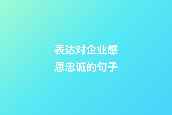 表达对企业感恩忠诚的句子