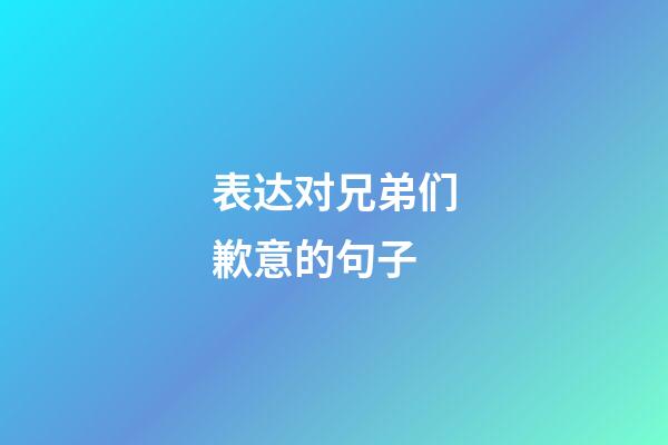 表达对兄弟们歉意的句子