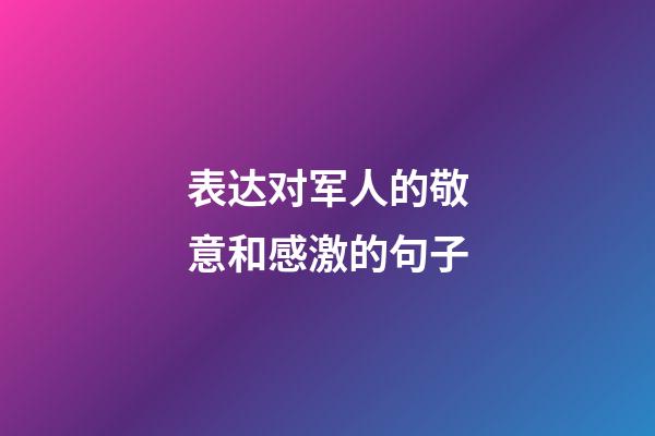 表达对军人的敬意和感激的句子