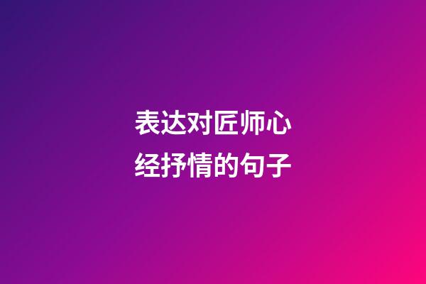 表达对匠师心经抒情的句子