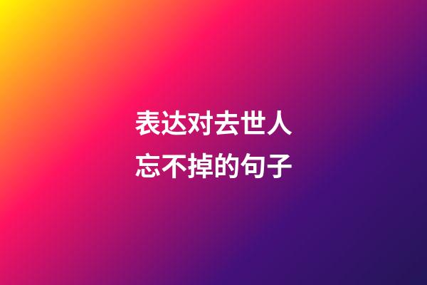 表达对去世人忘不掉的句子