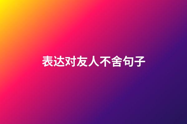 表达对友人不舍句子