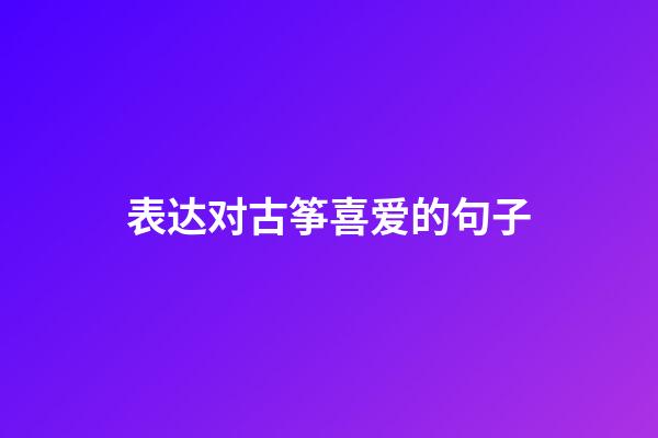 表达对古筝喜爱的句子