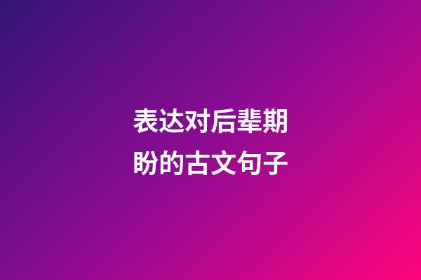 表达对后辈期盼的古文句子