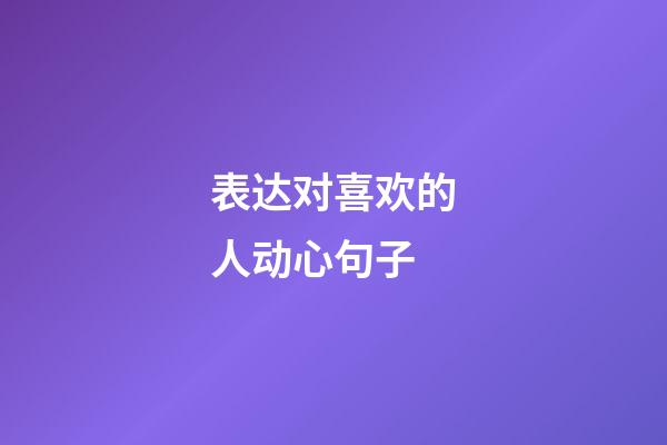 表达对喜欢的人动心句子