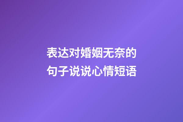 表达对婚姻无奈的句子说说心情短语