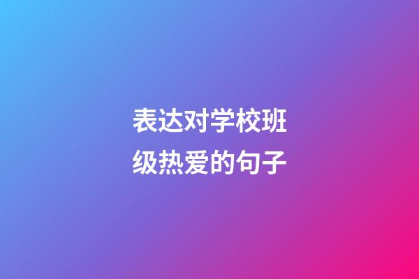 表达对学校班级热爱的句子