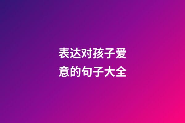 表达对孩子爱意的句子大全