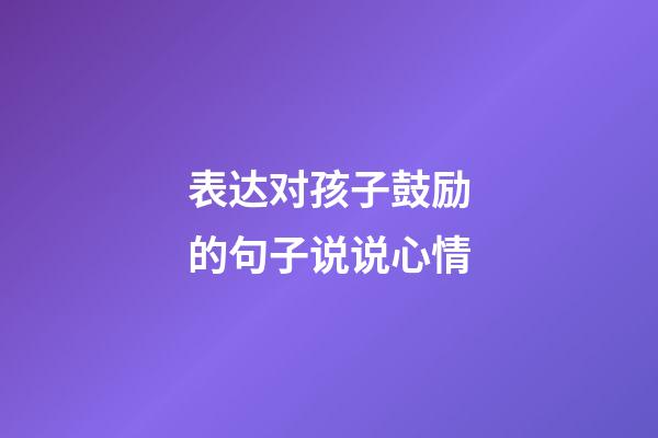 表达对孩子鼓励的句子说说心情