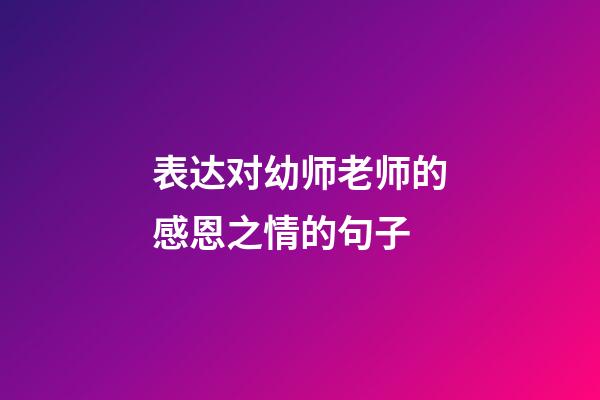 表达对幼师老师的感恩之情的句子