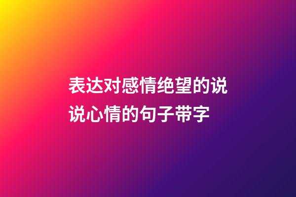 表达对感情绝望的说说心情的句子带字