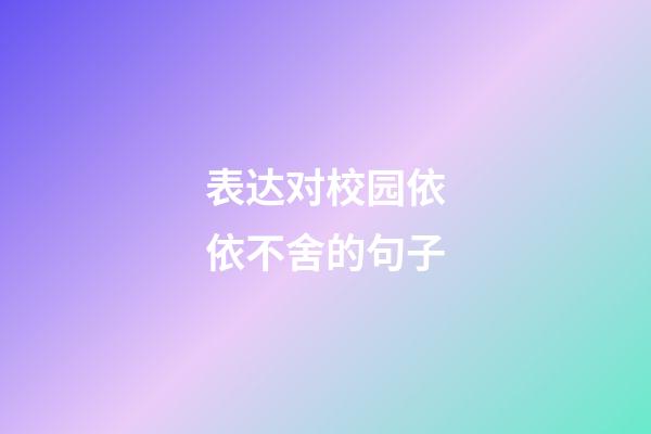 表达对校园依依不舍的句子