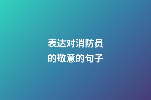 表达对消防员的敬意的句子