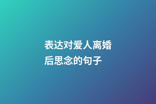 表达对爱人离婚后思念的句子