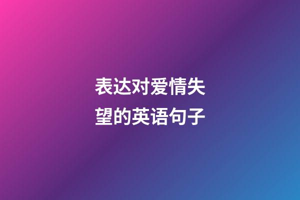 表达对爱情失望的英语句子