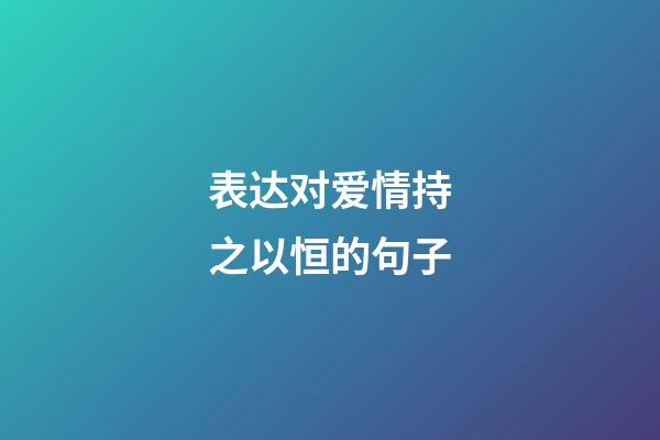 表达对爱情持之以恒的句子