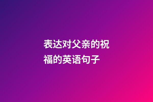 表达对父亲的祝福的英语句子