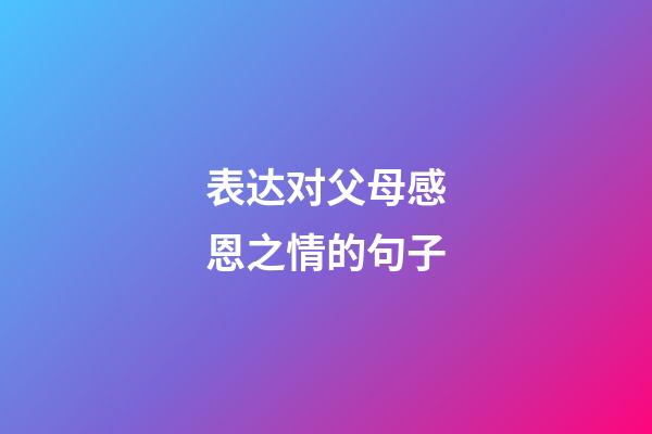 表达对父母感恩之情的句子