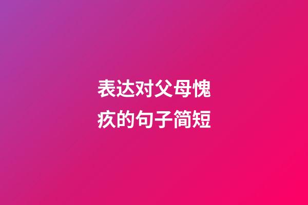 表达对父母愧疚的句子简短