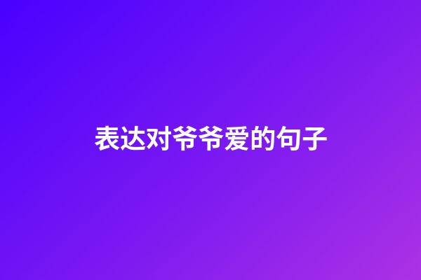 表达对爷爷爱的句子