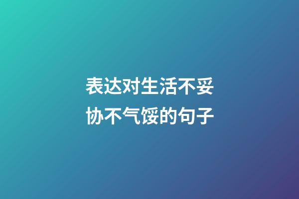 表达对生活不妥协不气馁的句子