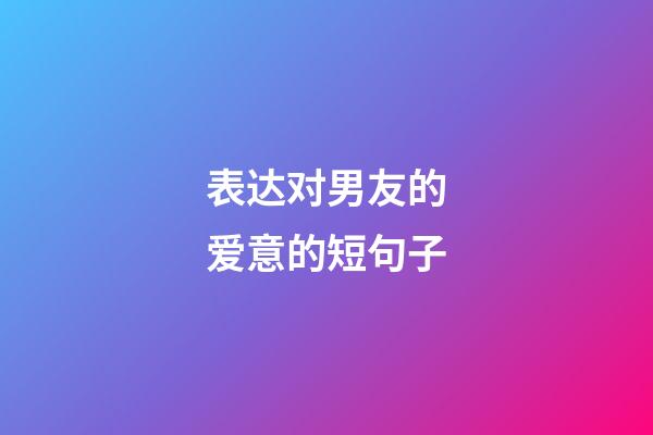 表达对男友的爱意的短句子