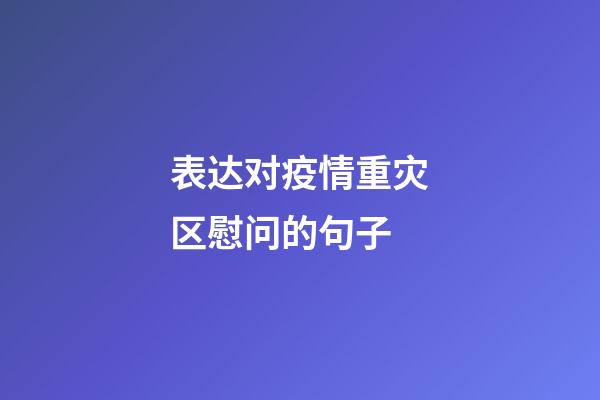 表达对疫情重灾区慰问的句子