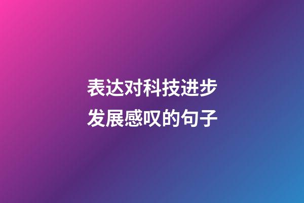 表达对科技进步发展感叹的句子