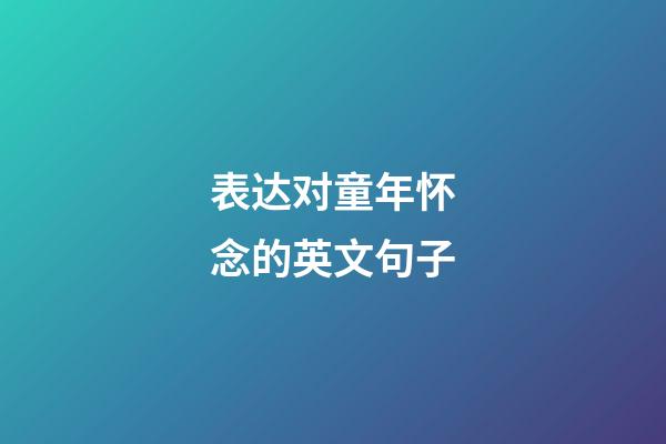 表达对童年怀念的英文句子